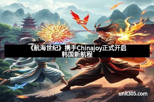 《航海世纪》携手Chinajoy正式开启韩国新航程