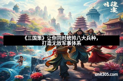 《三国策》让你同时统帅八大兵种，打造无敌军事体系