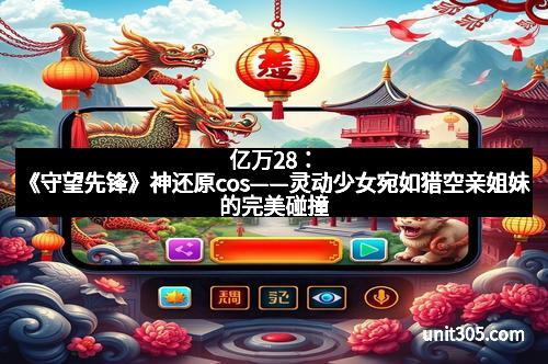 亿万28：《守望先锋》神还原cos——灵动少女宛如猎空亲姐妹的完美碰撞